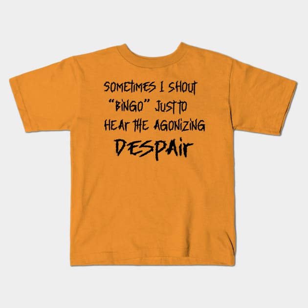SOMETIMES I SHOUT BINGO JUST TO HEAR THE AGONIZING DESPAIR Kids T-Shirt by Sublime Expressions